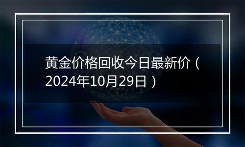 黄金价格回收今日最新价（2024年10月29日）