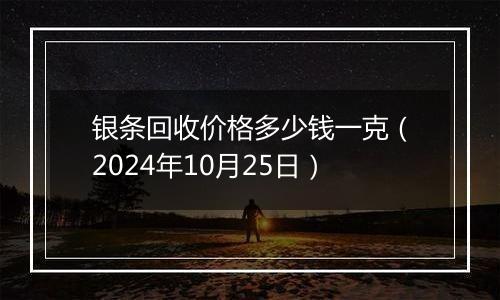 银条回收价格多少钱一克（2024年10月25日）