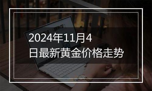 2024年11月4日最新黄金价格走势