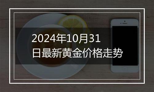 2024年10月31日最新黄金价格走势