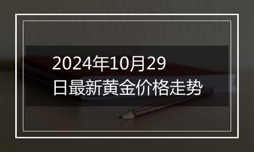 2024年10月29日最新黄金价格走势