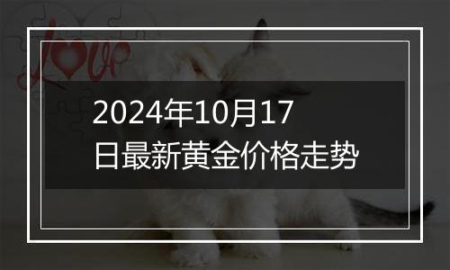 2024年10月17日最新黄金价格走势