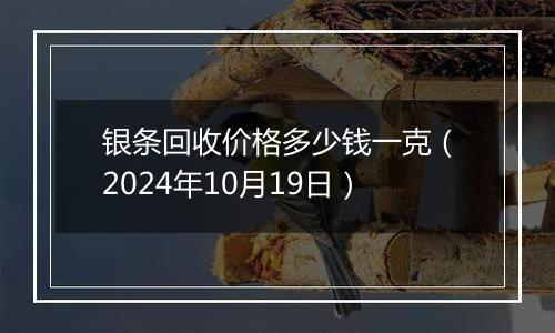 银条回收价格多少钱一克（2024年10月19日）