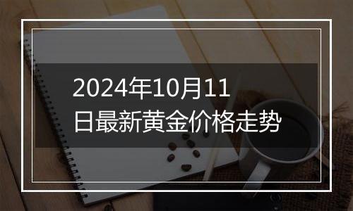 2024年10月11日最新黄金价格走势