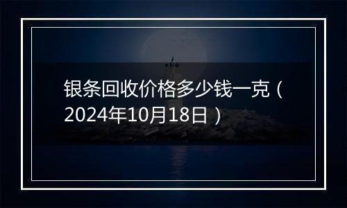 银条回收价格多少钱一克（2024年10月18日）