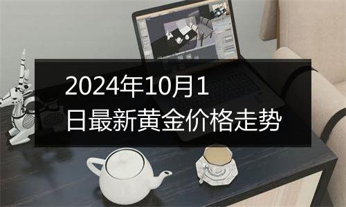 2024年10月1日最新黄金价格走势