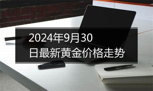 2024年9月30日最新黄金价格走势