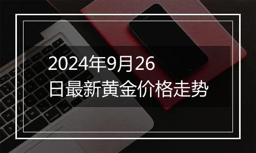 2024年9月26日最新黄金价格走势