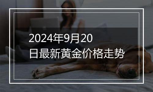 2024年9月20日最新黄金价格走势