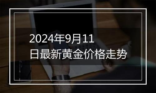 2024年9月11日最新黄金价格走势