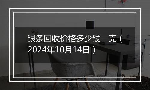 银条回收价格多少钱一克（2024年10月14日）