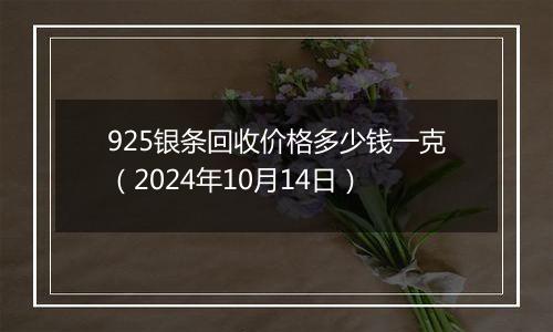 925银条回收价格多少钱一克（2024年10月14日）