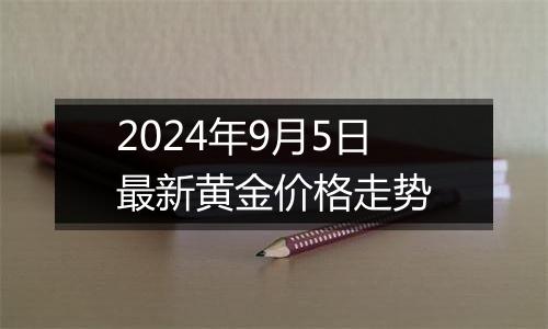 2024年9月5日最新黄金价格走势