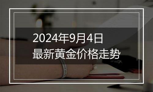 2024年9月4日最新黄金价格走势