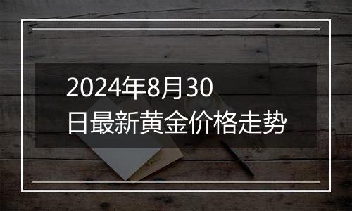 2024年8月30日最新黄金价格走势