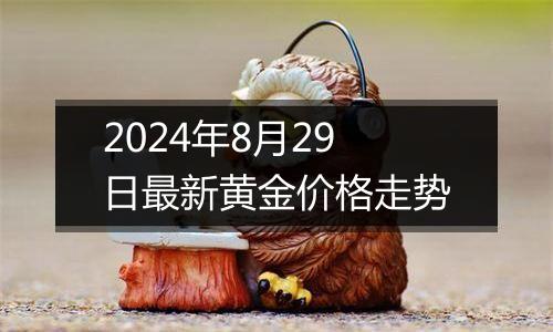 2024年8月29日最新黄金价格走势