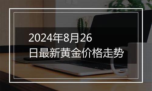 2024年8月26日最新黄金价格走势