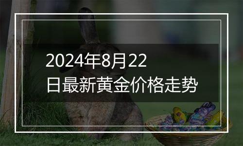 2024年8月22日最新黄金价格走势