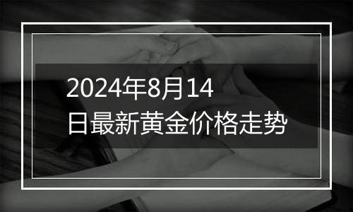 2024年8月14日最新黄金价格走势