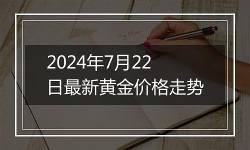 2024年7月22日最新黄金价格走势