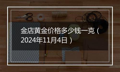 金店黄金价格多少钱一克（2024年11月4日）