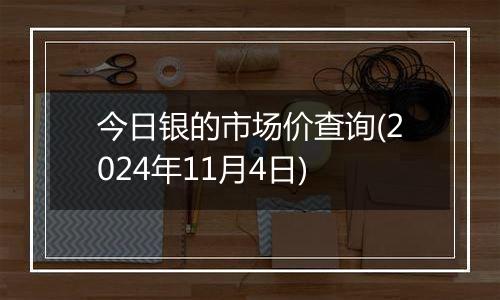 今日银的市场价查询(2024年11月4日)