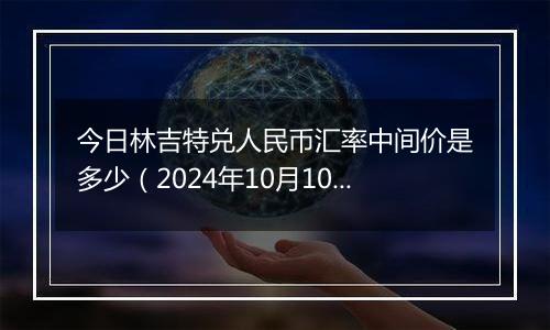 今日林吉特兑人民币汇率中间价是多少（2024年10月10日）