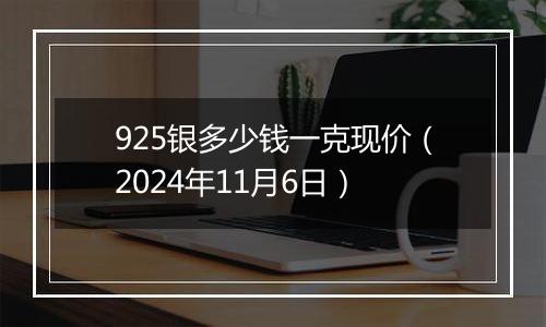 925银多少钱一克现价（2024年11月6日）