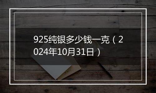 925纯银多少钱一克（2024年10月31日）