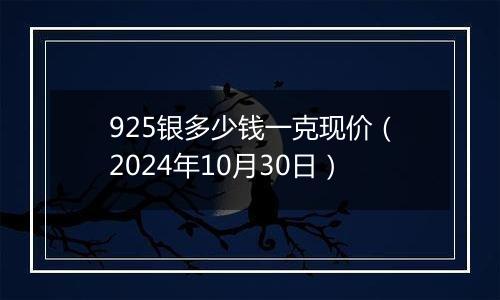 925银多少钱一克现价（2024年10月30日）