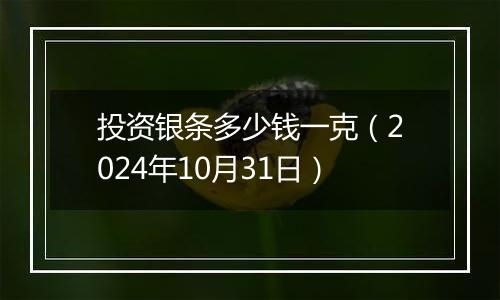 投资银条多少钱一克（2024年10月31日）