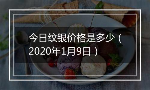 今日纹银价格是多少（2020年1月9日）