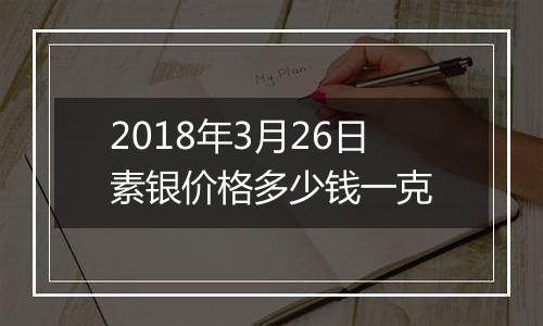 2018年3月26日素银价格多少钱一克