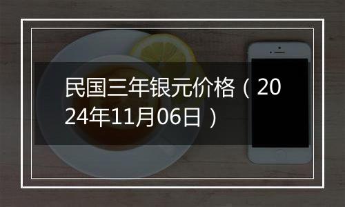 民国三年银元价格（2024年11月06日）