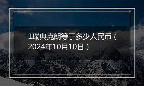 1瑞典克朗等于多少人民币（2024年10月10日）