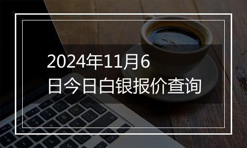 2024年11月6日今日白银报价查询