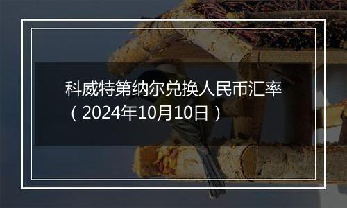 科威特第纳尔兑换人民币汇率（2024年10月10日）