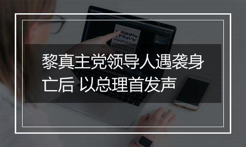 黎真主党领导人遇袭身亡后 以总理首发声