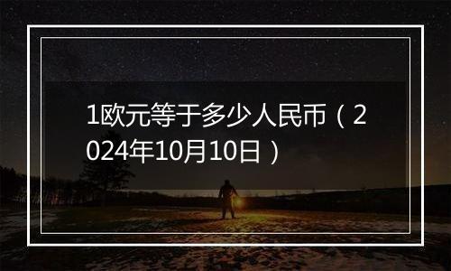 1欧元等于多少人民币（2024年10月10日）