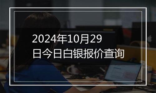 2024年10月29日今日白银报价查询