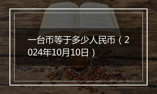 一台币等于多少人民币（2024年10月10日）