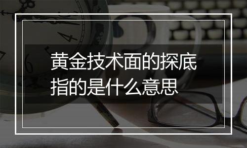 黄金技术面的探底指的是什么意思