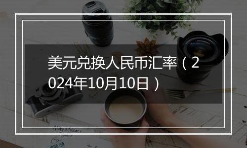 美元兑换人民币汇率（2024年10月10日）