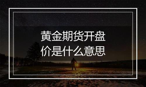 黄金期货开盘价是什么意思