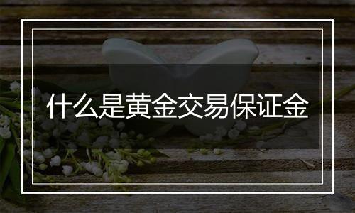 什么是黄金交易保证金