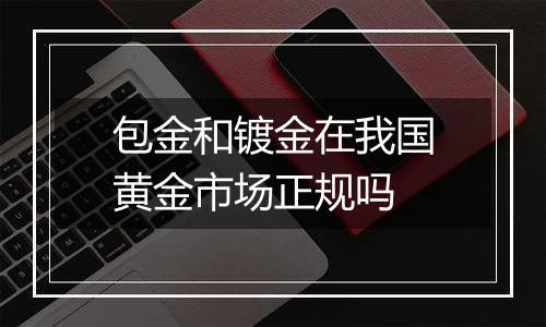 包金和镀金在我国黄金市场正规吗