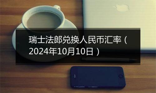 瑞士法郎兑换人民币汇率（2024年10月10日）