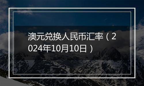 澳元兑换人民币汇率（2024年10月10日）