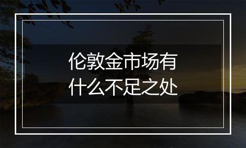 伦敦金市场有什么不足之处