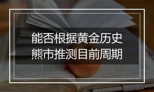 能否根据黄金历史熊市推测目前周期